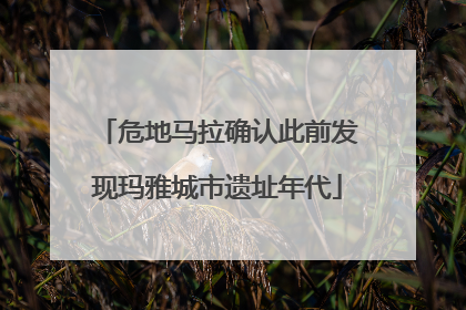 危地马拉确认此前发现玛雅城市遗址年代
