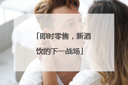即时零售，新酒饮的下一战场