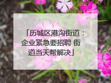 历城区港沟街道：企业紧急要招聘 街道当天帮解决
