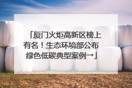 厦门火炬高新区榜上有名！生态环境部公布绿色低碳典型案例→