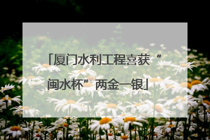 厦门水利工程喜获“闽水杯”两金一银
