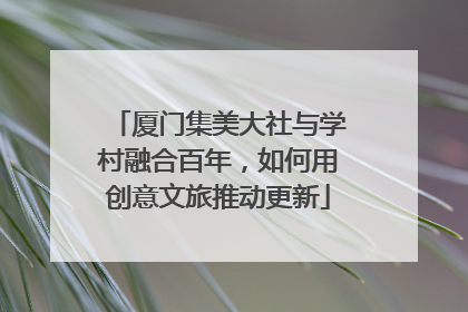 厦门集美大社与学村融合百年，如何用创意文旅推动更新