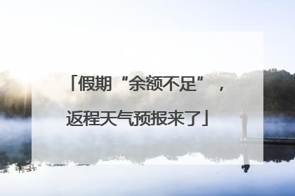 假期“余额不足”，返程天气预报来了