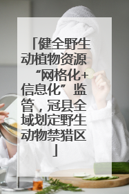 健全野生动植物资源“网格化+信息化”监管，冠县全域划定野生动物禁猎区