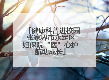 健康科普进校园 张家界市永定区妇保院“医”心护航助成长