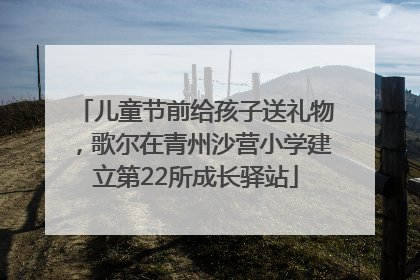 儿童节前给孩子送礼物，歌尔在青州沙营小学建立第22所成长驿站