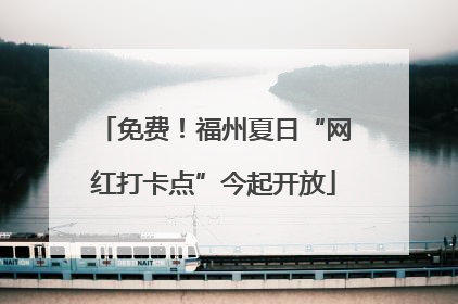 免费！福州夏日“网红打卡点”今起开放