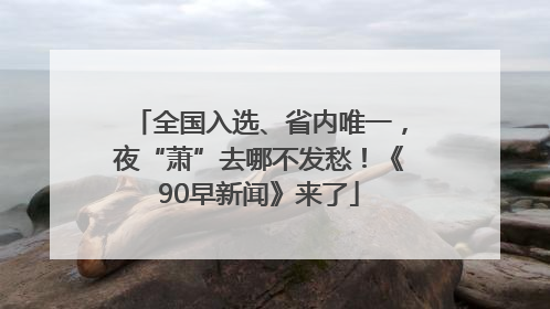 全国入选、省内唯一，夜“萧”去哪不发愁！《90早新闻》来了