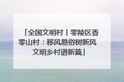 全国文明村丨零陵区香零山村：移风易俗树新风 文明乡村谱新篇