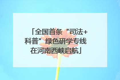 全国首条“司法+科普”绿色研学专线在河南西峡启航