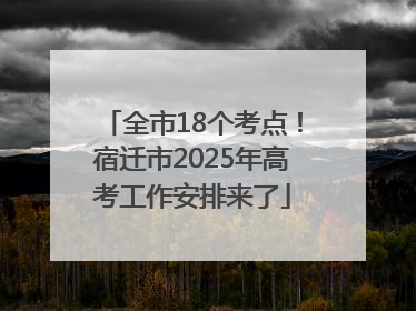 全市18个考点！宿迁市2025年高考工作安排来了