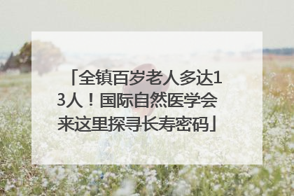 全镇百岁老人多达13人！国际自然医学会来这里探寻长寿密码