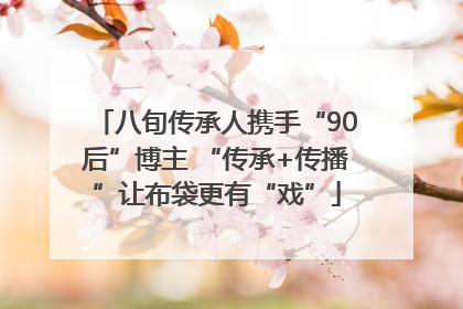 八旬传承人携手“90后”博主 “传承+传播”让布袋更有“戏”