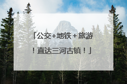 公交+地铁＋旅游！直达三河古镇！