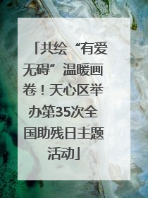 共绘“有爱无碍”温暖画卷！天心区举办第35次全国助残日主题活动