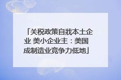 关税政策自戕本土企业 美小企业主：美国成制造业竞争力低地