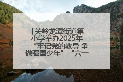 关岭龙潭街道第一小学举办2025年“牢记党的教导 争做强国少年”“六一”文艺汇演活动