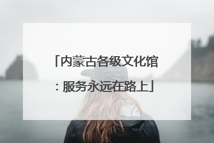 内蒙古各级文化馆：服务永远在路上