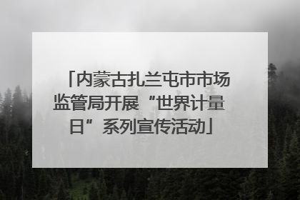 内蒙古扎兰屯市市场监管局开展“世界计量日”系列宣传活动