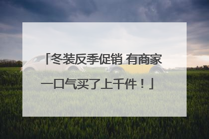 冬装反季促销 有商家一口气买了上千件！