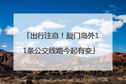 出行注意！厦门岛外11条公交线路今起有变