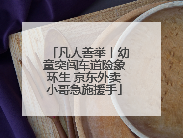 凡人善举丨幼童突闯车道险象环生 京东外卖小哥急施援手