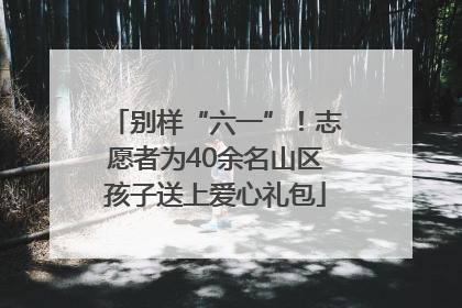 别样“六一”！志愿者为40余名山区孩子送上爱心礼包