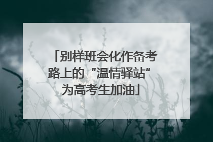 别样班会化作备考路上的“温情驿站” 为高考生加油