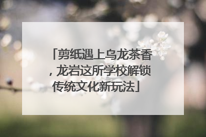 剪纸遇上乌龙茶香，龙岩这所学校解锁传统文化新玩法