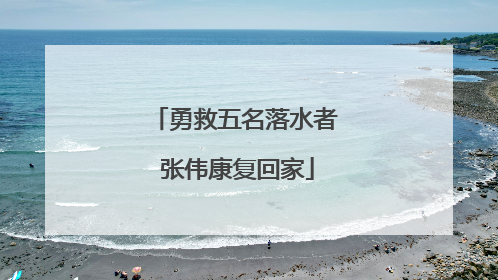 勇救五名落水者 张伟康复回家