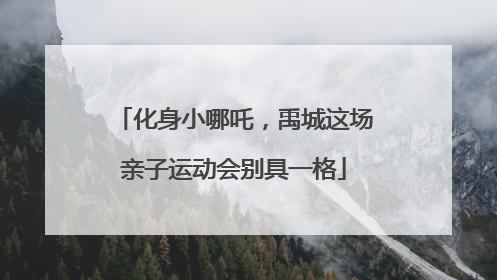 化身小哪吒，禹城这场亲子运动会别具一格
