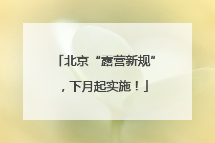 北京“露营新规”，下月起实施！
