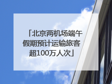 北京两机场端午假期预计运输旅客超100万人次