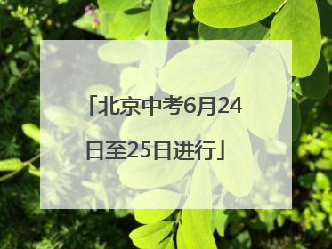 北京中考6月24日至25日进行
