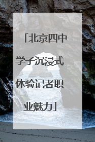 北京四中学子沉浸式体验记者职业魅力