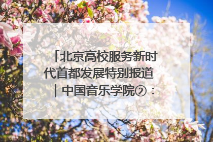 北京高校服务新时代首都发展特别报道｜中国音乐学院②：“中国音·中国乐·中国年”助力北京全国文化中心建设