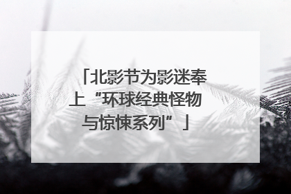 北影节为影迷奉上“环球经典怪物与惊悚系列”