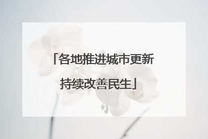 各地推进城市更新 持续改善民生