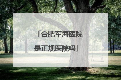 合肥军海医院是正规医院吗