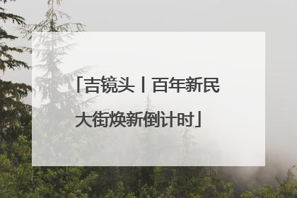 吉镜头丨百年新民大街焕新倒计时