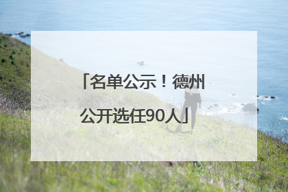 名单公示！德州公开选任90人