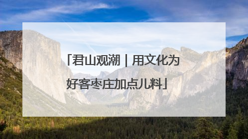 君山观潮｜用文化为好客枣庄加点儿料