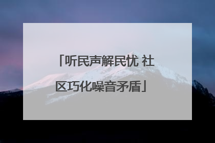 听民声解民忧 社区巧化噪音矛盾