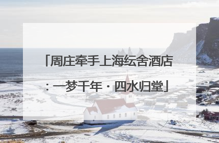 周庄牵手上海纭舍酒店：一梦千年・四水归堂