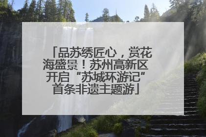 品苏绣匠心，赏花海盛景！苏州高新区开启“苏城环游记”首条非遗主题游