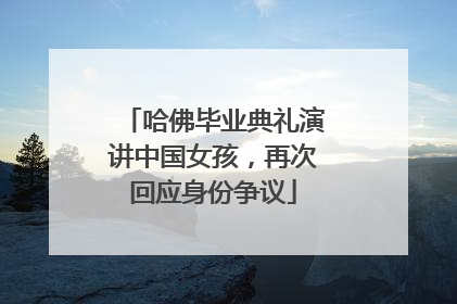 哈佛毕业典礼演讲中国女孩，再次回应身份争议