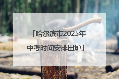 哈尔滨市2025年中考时间安排出炉