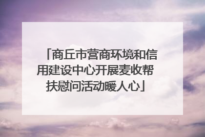 商丘市营商环境和信用建设中心开展麦收帮扶慰问活动暖人心