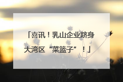 喜讯！乳山企业跻身大湾区“菜篮子”！
