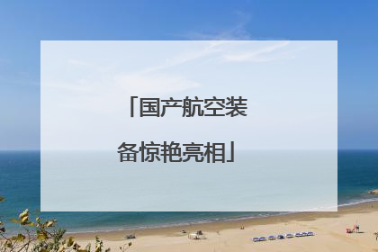 国产航空装备惊艳亮相